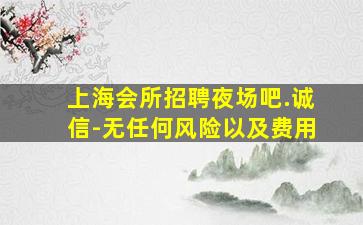 上海会所招聘夜场吧.诚信-无任何风险以及费用